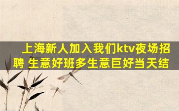 上海新人加入我们ktv夜场招聘 生意好班多生意巨好当天结